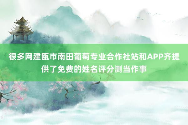 很多网建瓯市南田葡萄专业合作社站和APP齐提供了免费的姓名评分测当作事